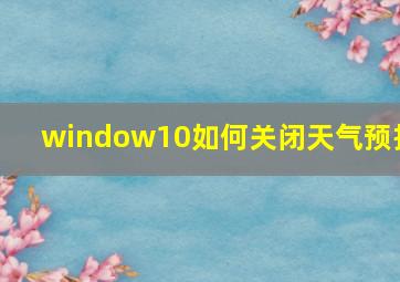 window10如何关闭天气预报