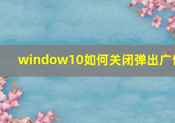 window10如何关闭弹出广告