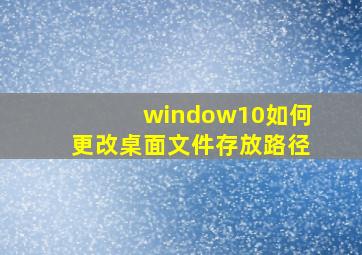 window10如何更改桌面文件存放路径