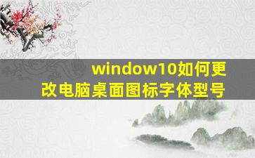 window10如何更改电脑桌面图标字体型号