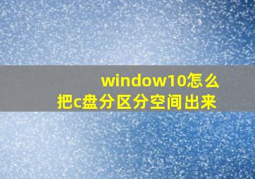 window10怎么把c盘分区分空间出来