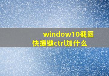 window10截图快捷键ctrl加什么