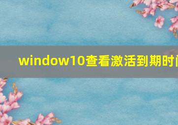 window10查看激活到期时间