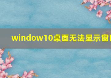 window10桌面无法显示窗口