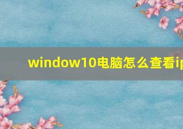 window10电脑怎么查看ip