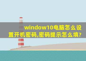 window10电脑怎么设置开机密码,密码提示怎么填?