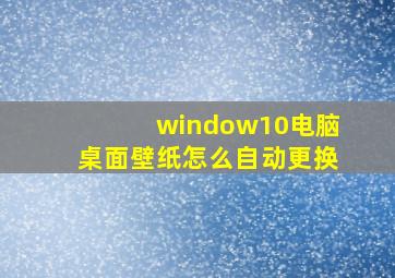 window10电脑桌面壁纸怎么自动更换