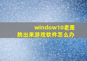 window10老是跳出来游戏软件怎么办