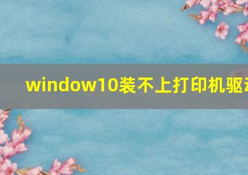 window10装不上打印机驱动