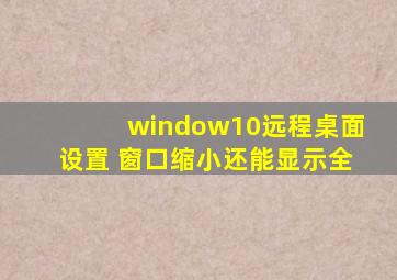 window10远程桌面设置 窗口缩小还能显示全