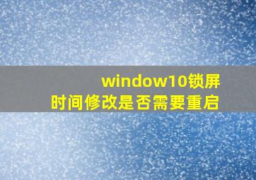 window10锁屏时间修改是否需要重启