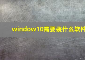 window10需要装什么软件