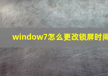 window7怎么更改锁屏时间