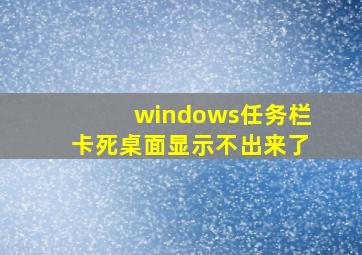 windows任务栏卡死桌面显示不出来了