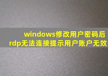 windows修改用户密码后rdp无法连接提示用户账户无效