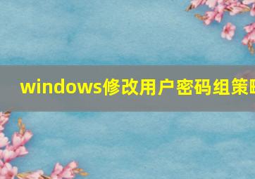 windows修改用户密码组策略