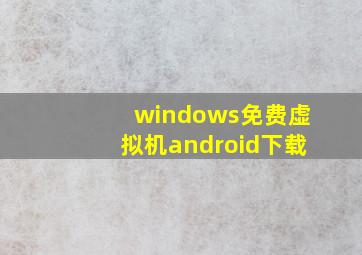 windows免费虚拟机android下载