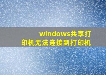 windows共享打印机无法连接到打印机