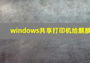 windows共享打印机给麒麟