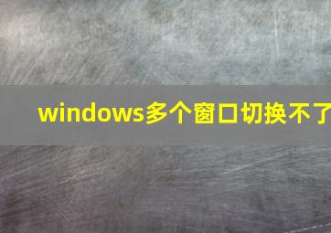 windows多个窗口切换不了