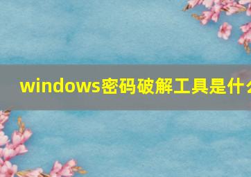 windows密码破解工具是什么