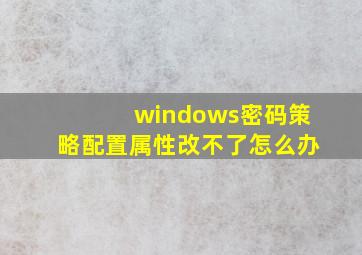 windows密码策略配置属性改不了怎么办