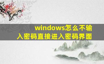 windows怎么不输入密码直接进入密码界面