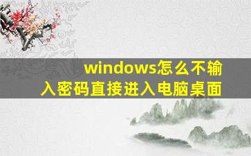 windows怎么不输入密码直接进入电脑桌面