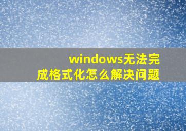 windows无法完成格式化怎么解决问题