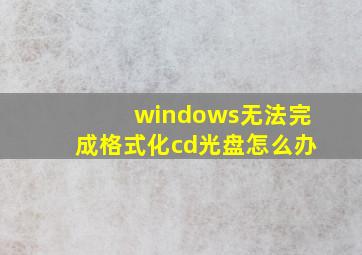 windows无法完成格式化cd光盘怎么办