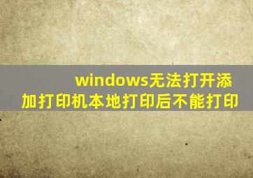 windows无法打开添加打印机本地打印后不能打印