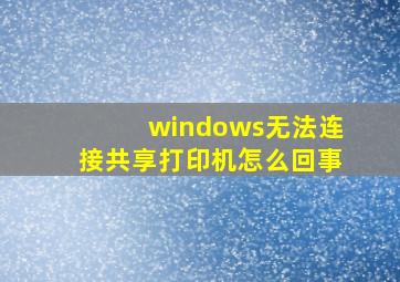 windows无法连接共享打印机怎么回事