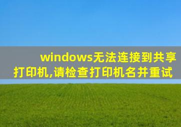 windows无法连接到共享打印机,请检查打印机名并重试