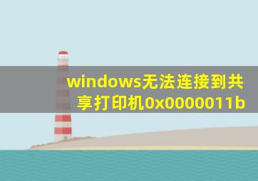 windows无法连接到共享打印机0x0000011b