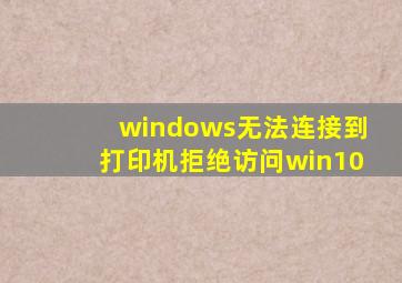 windows无法连接到打印机拒绝访问win10