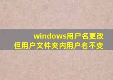 windows用户名更改但用户文件夹内用户名不变