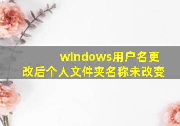 windows用户名更改后个人文件夹名称未改变