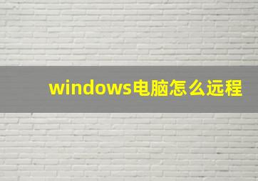 windows电脑怎么远程