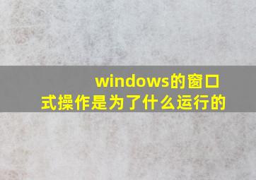 windows的窗口式操作是为了什么运行的