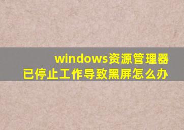 windows资源管理器已停止工作导致黑屏怎么办