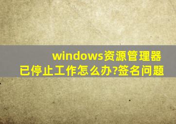 windows资源管理器已停止工作怎么办?签名问题