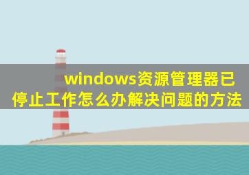 windows资源管理器已停止工作怎么办解决问题的方法