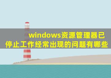 windows资源管理器已停止工作经常出现的问题有哪些