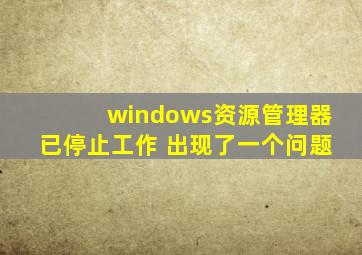 windows资源管理器已停止工作 出现了一个问题