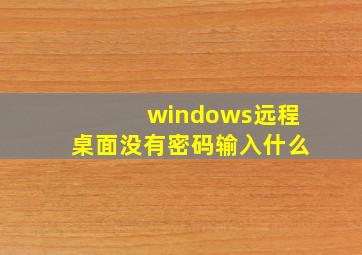 windows远程桌面没有密码输入什么