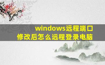 windows远程端口修改后怎么远程登录电脑