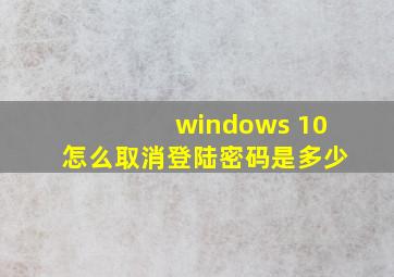 windows 10怎么取消登陆密码是多少