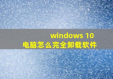 windows 10电脑怎么完全卸载软件