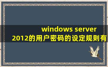 windows server 2012的用户密码的设定规则有哪些?