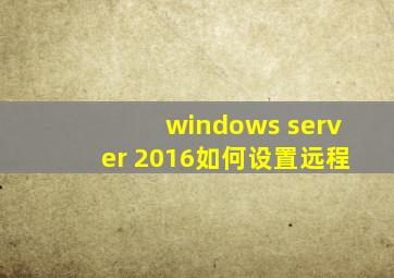 windows server 2016如何设置远程